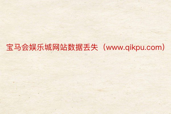 宝马会娱乐城网站数据丢失（www.qikpu.com）