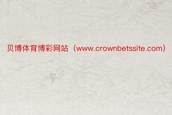 贝博体育博彩网站（www.crownbetssite.com）