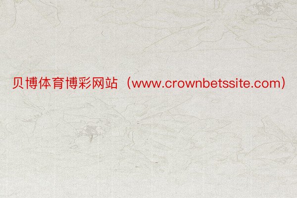 贝博体育博彩网站（www.crownbetssite.com）