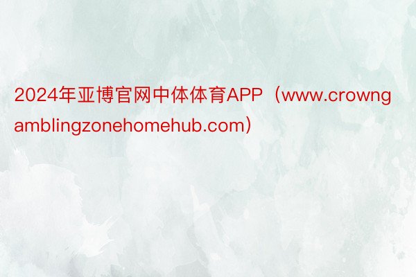 2024年亚博官网中体体育APP（www.crowngamblingzonehomehub.com）