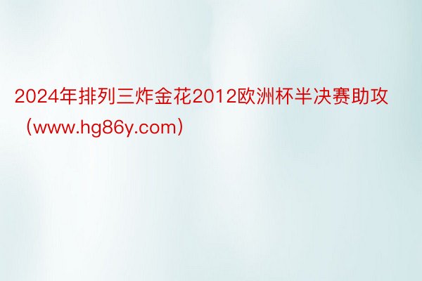 2024年排列三炸金花2012欧洲杯半决赛助攻（www.hg86y.com）