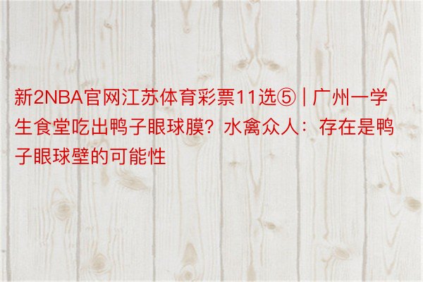 新2NBA官网江苏体育彩票11选⑤ | 广州一学生食堂吃出鸭子眼球膜？水禽众人：存在是鸭子眼球壁的可能性