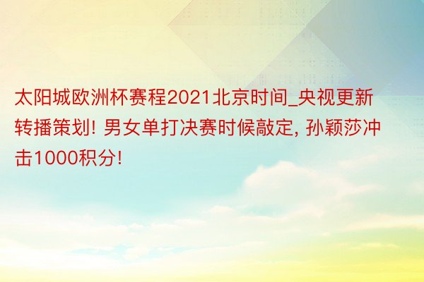 太阳城欧洲杯赛程2021北京时间_央视更新转播策划! 男女单打决赛时候敲定, 孙颖莎冲击1000积分!