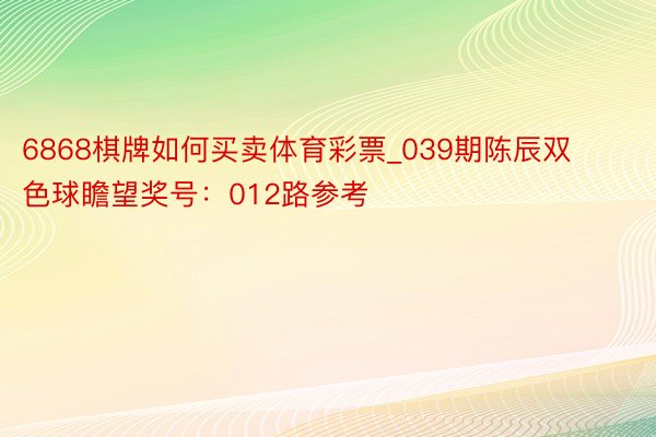 6868棋牌如何买卖体育彩票_039期陈辰双色球瞻望奖号：012路参考