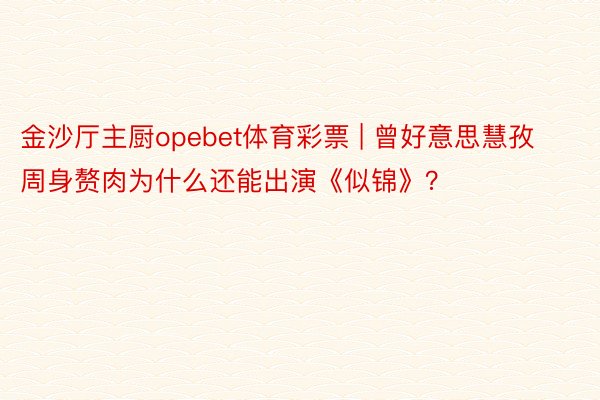 金沙厅主厨opebet体育彩票 | 曾好意思慧孜周身赘肉为什么还能出演《似锦》？