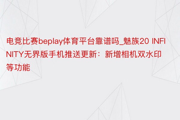 电竞比赛beplay体育平台靠谱吗_魅族20 INFINITY无界版手机推送更新：新增相机双水印等功能