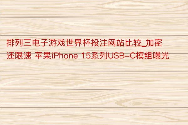 排列三电子游戏世界杯投注网站比较_加密还限速 苹果iPhone 15系列USB-C模组曝光