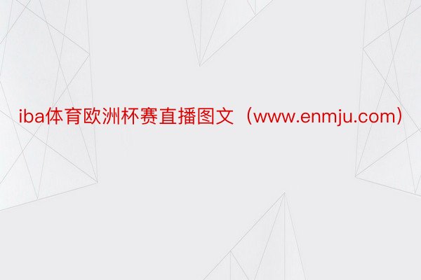 iba体育欧洲杯赛直播图文（www.enmju.com）