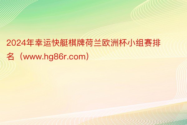 2024年幸运快艇棋牌荷兰欧洲杯小组赛排名（www.hg86r.com）