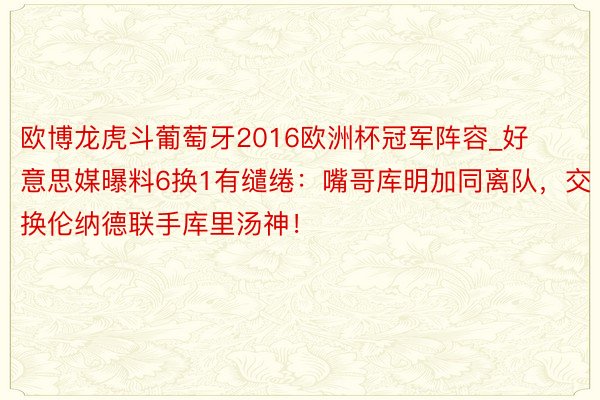 欧博龙虎斗葡萄牙2016欧洲杯冠军阵容_好意思媒曝料6换1有缱绻：嘴哥库明加同离队，交换伦纳德联手库里汤神！