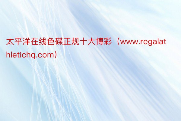 太平洋在线色碟正规十大博彩（www.regalathletichq.com）