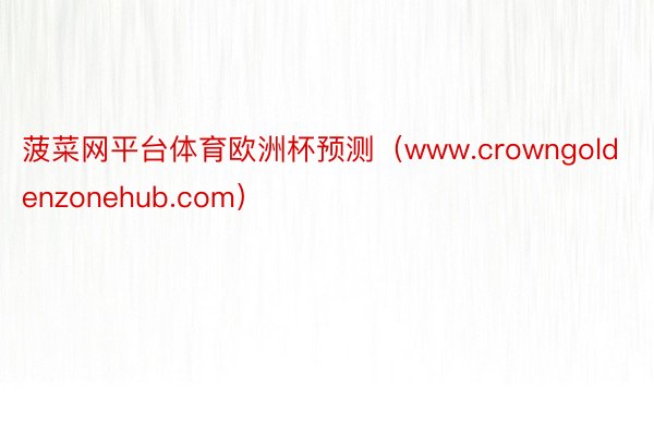 菠菜网平台体育欧洲杯预测（www.crowngoldenzonehub.com）