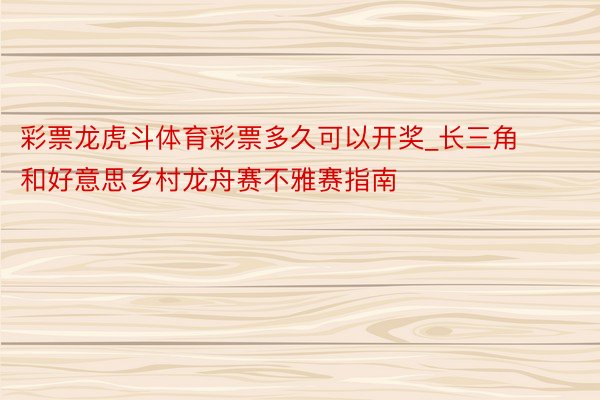 彩票龙虎斗体育彩票多久可以开奖_长三角和好意思乡村龙舟赛不雅赛指南