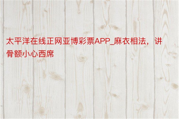 太平洋在线正网亚博彩票APP_麻衣相法,讲骨额小心西席