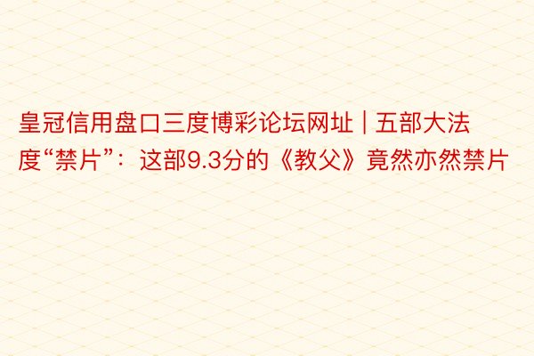 皇冠信用盘口三度博彩论坛网址 | 五部大法度“禁片”：这部9.3分的《教父》竟然亦然禁片