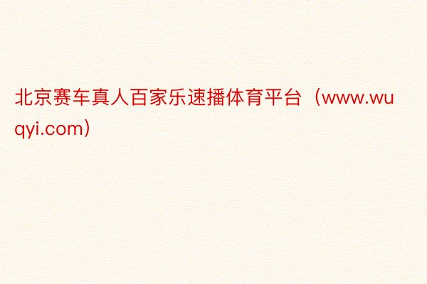 北京赛车真人百家乐速播体育平台（www.wuqyi.com）