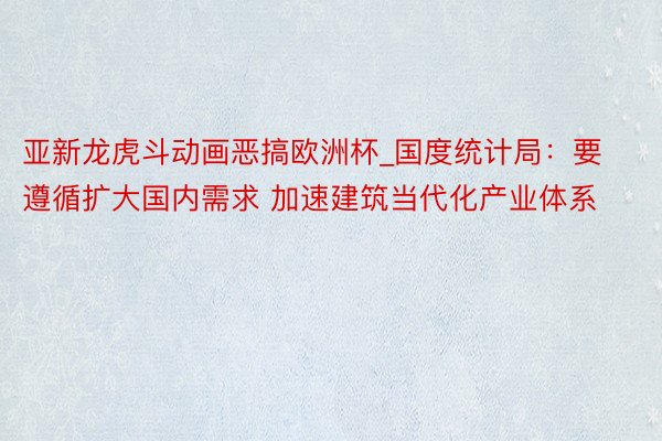 亚新龙虎斗动画恶搞欧洲杯_国度统计局：要遵循扩大国内需求 加速建筑当代化产业体系