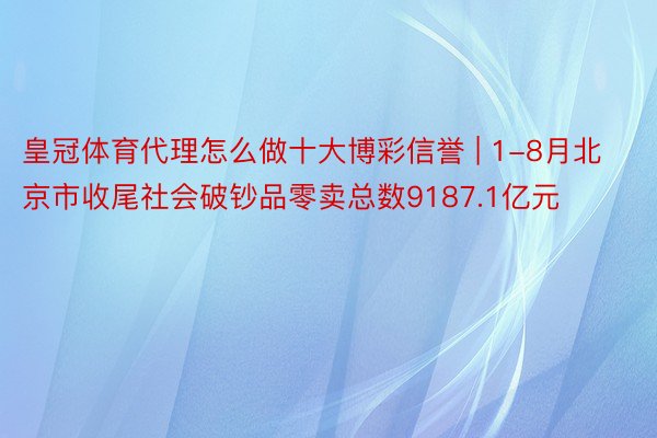 皇冠体育代理怎么做十大博彩信誉 | 1-8月北京市收尾社会破钞品零卖总数9187.1亿元