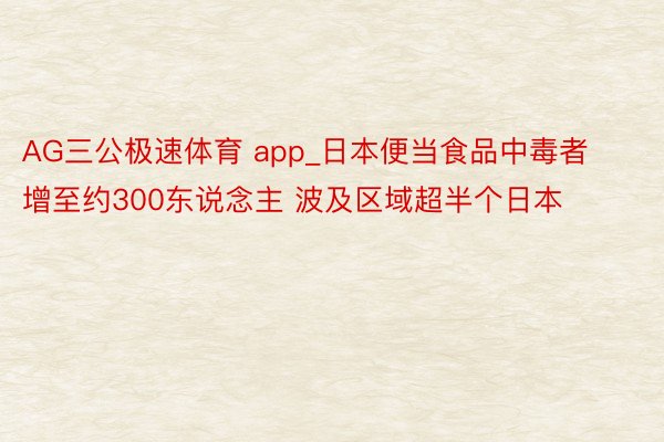 AG三公极速体育 app_日本便当食品中毒者增至约300东说念主 波及区域超半个日本