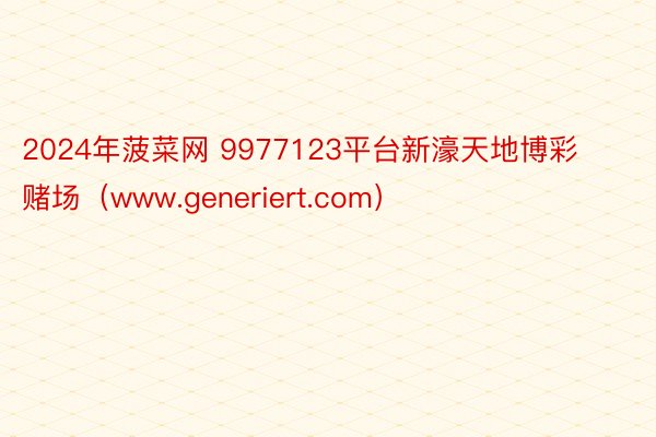 2024年菠菜网 9977123平台新濠天地博彩赌场（www.generiert.com）