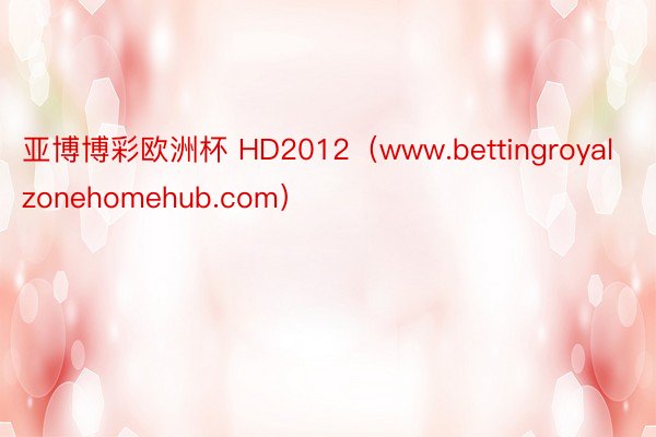 亚博博彩欧洲杯 HD2012（www.bettingroyalzonehomehub.com）