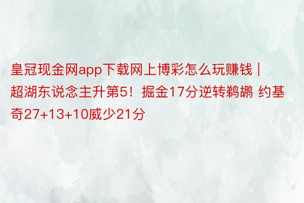 皇冠现金网app下载网上博彩怎么玩赚钱 | 超湖东说念主升第5！掘金17分逆转鹈鹕 约基奇27+13+10威少21分