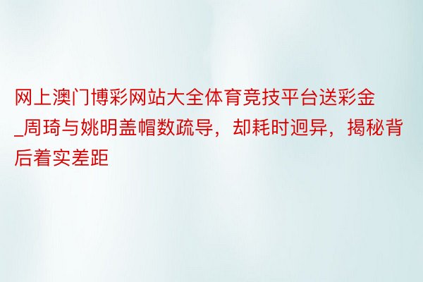 网上澳门博彩网站大全体育竞技平台送彩金_周琦与姚明盖帽数疏导，却耗时迥异，揭秘背后着实差距