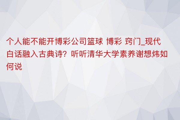 个人能不能开博彩公司篮球 博彩 窍门_现代白话融入古典诗？听听清华大学素养谢想炜如何说